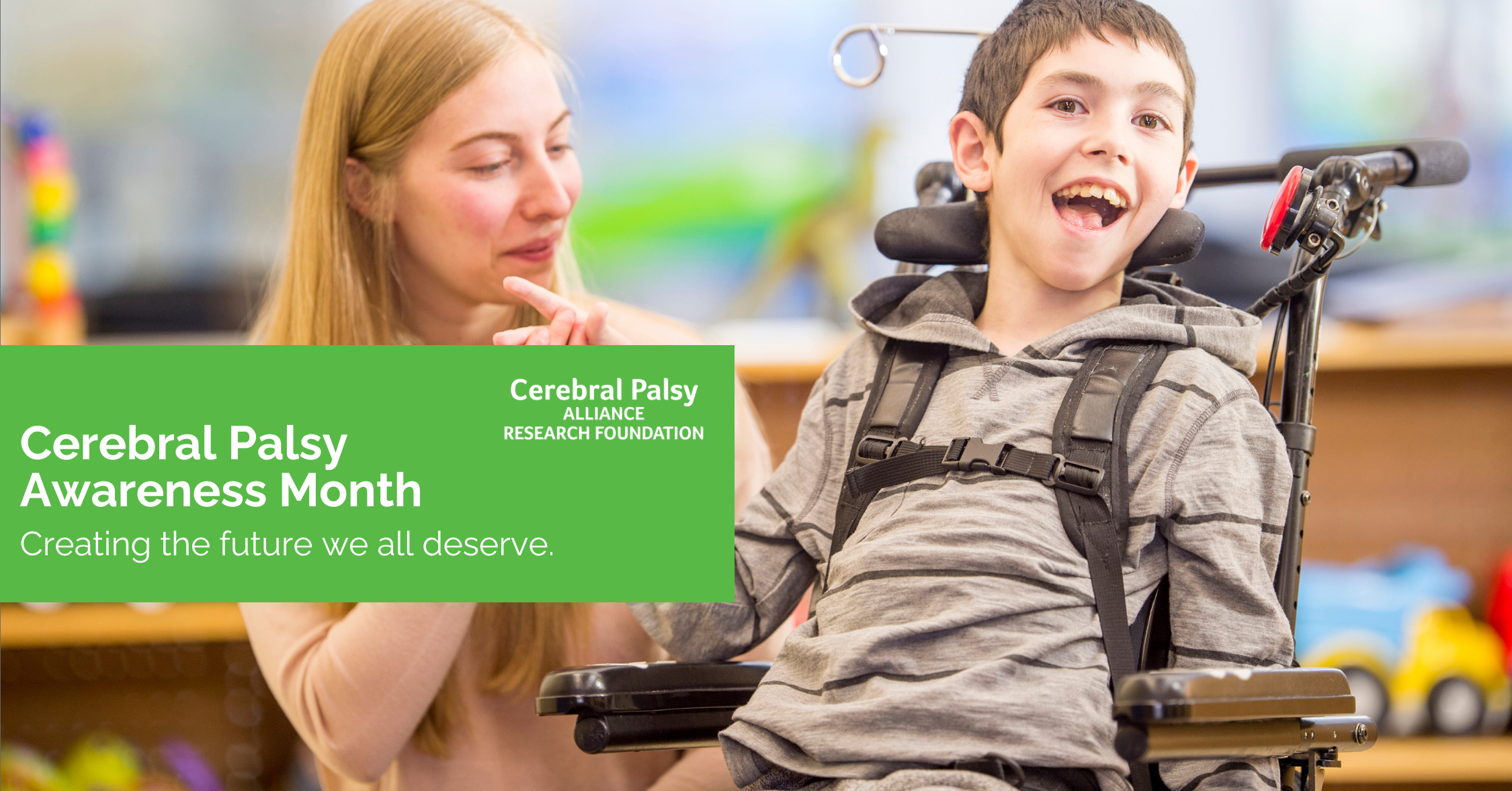 A smiling young boy sits in a supportive wheelchair in a bright classroom setting, while a woman beside him gently interacts with him. Overlaid text reads: “Cerebral Palsy Awareness Month – Creating the future we all deserve,” alongside the Cerebral Palsy Alliance Research Foundation logo.