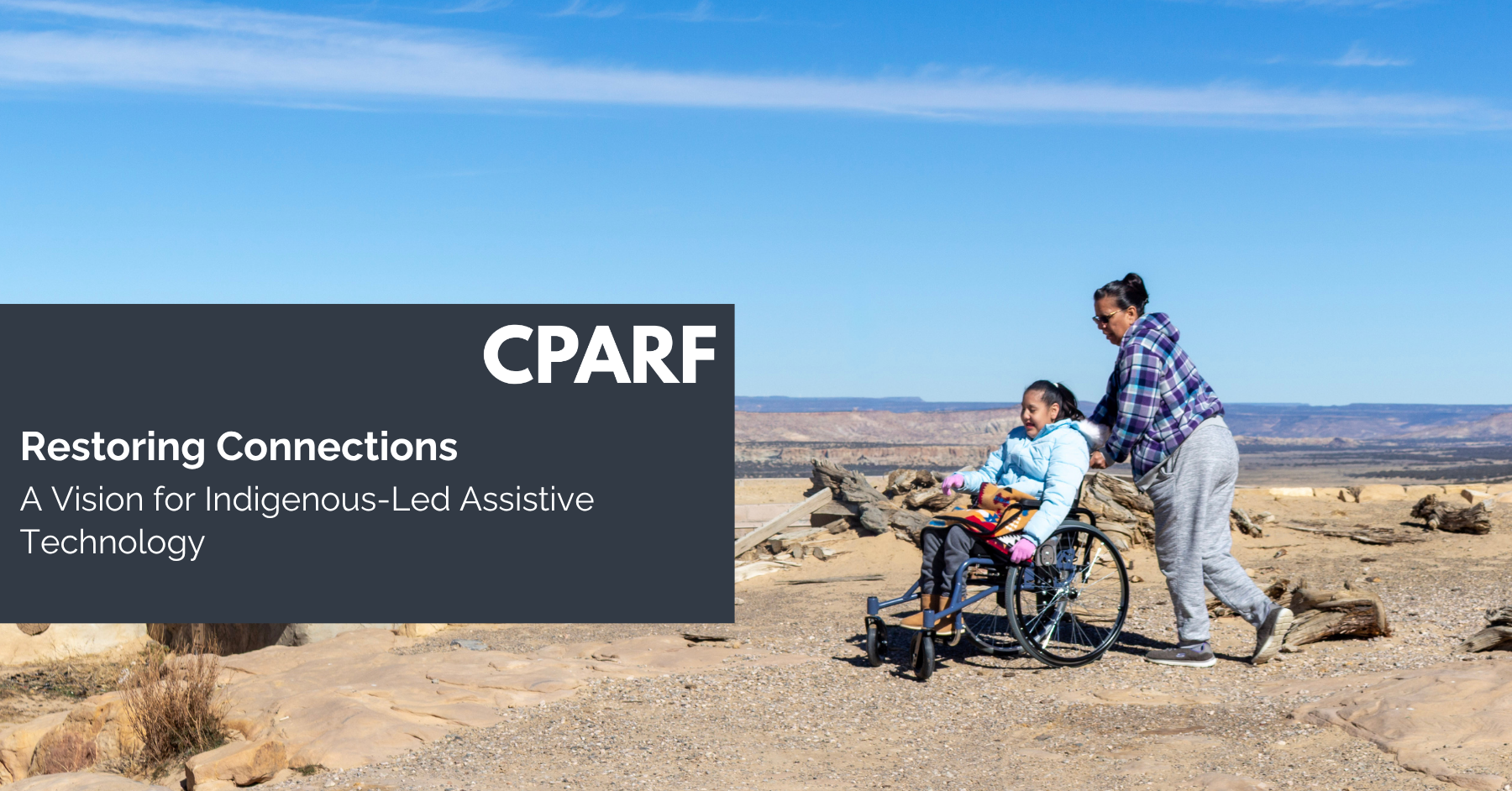 CPARF banner reading 'Restoring Connections: A Vision for Indigenous-Led Assistive Technology,' with a woman pushing a young girl in a wheelchair across a desert overlook under a clear blue sky."